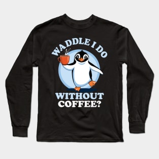 Penguin Pun | Waddle I Do Without Coffee? Long Sleeve T-Shirt